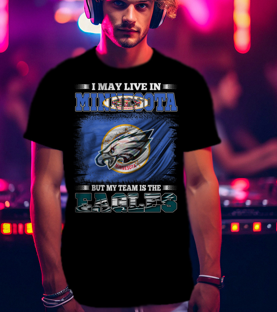 I May Live In Minnesota But My Team Is The Eagles T-Shirt