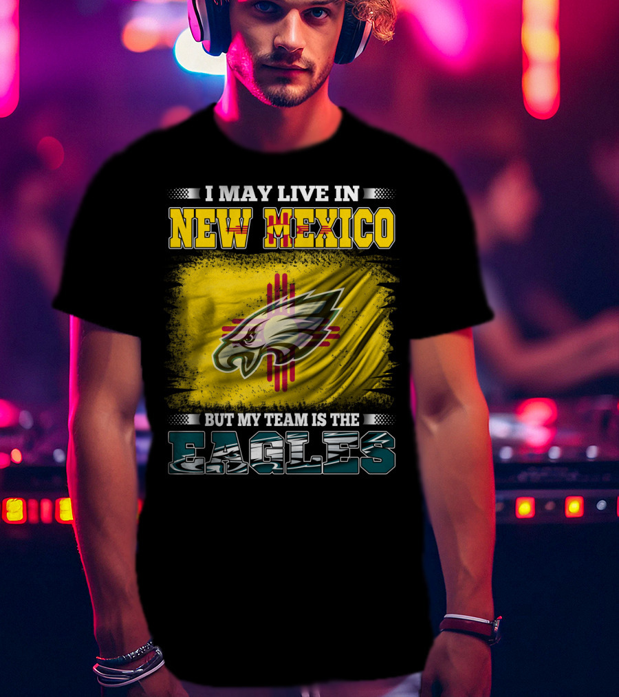 I May Live In New Mexico But My Team Is The Eagles T-Shirt
