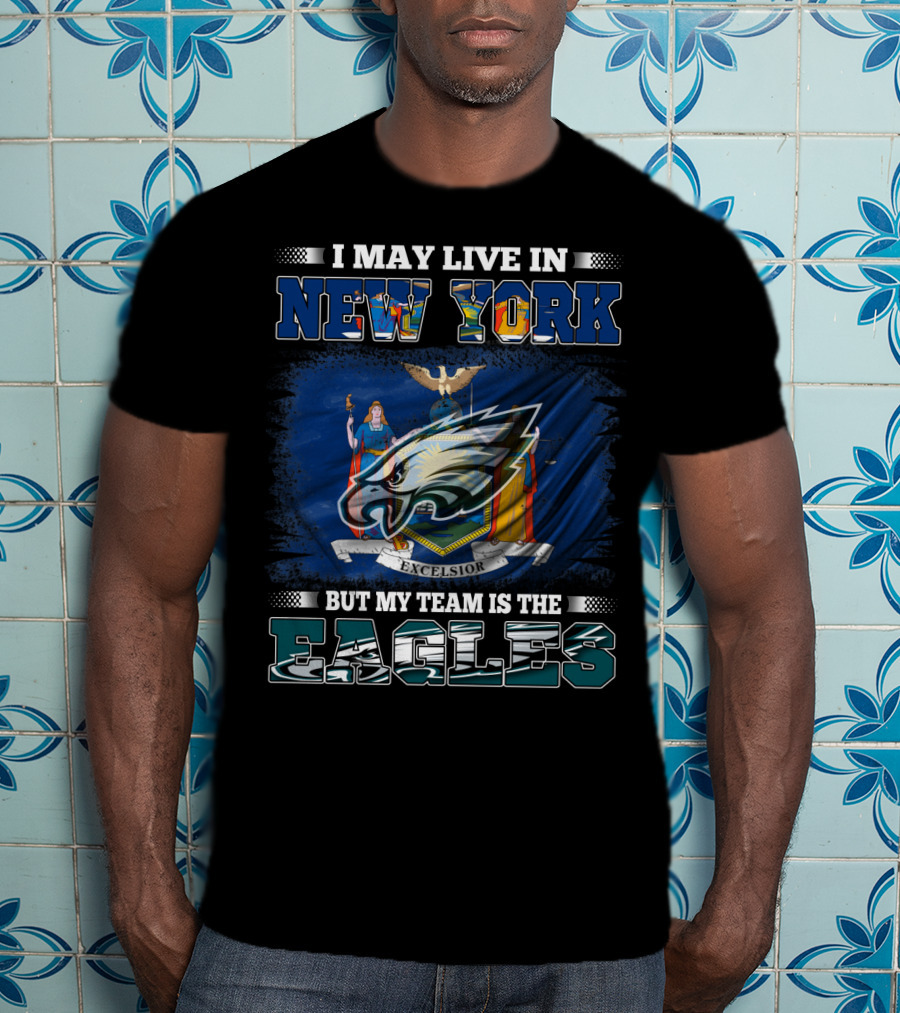 I May Live In New York But My Team Is The Eagles T-Shirt