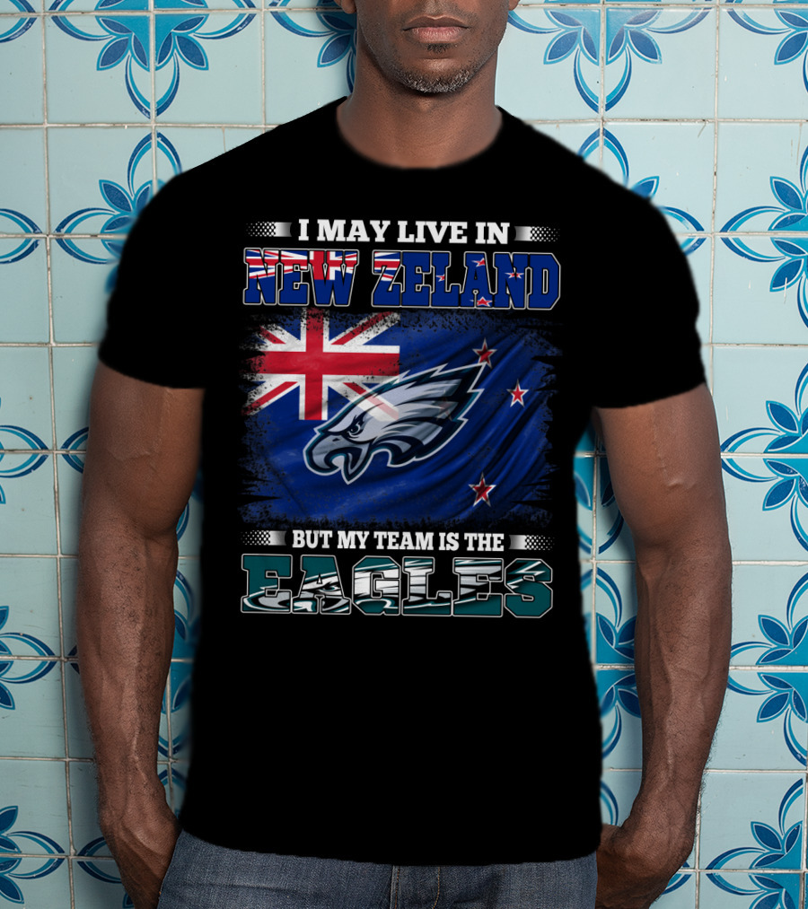 I May Live In New Zealand With The Flag But My Team Is The Eagles T-Shirt