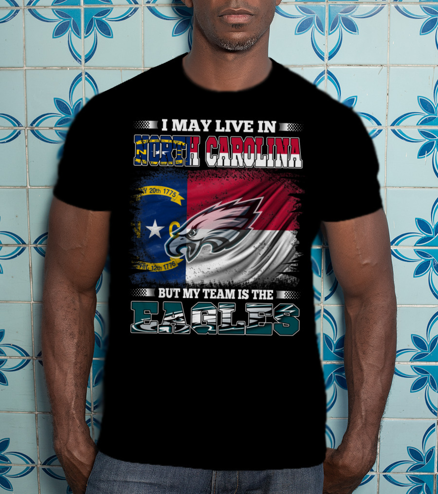 I May Live In North Carolina North Carolina Flag Eagles Logo My Team Is The Eagles T-Shirt