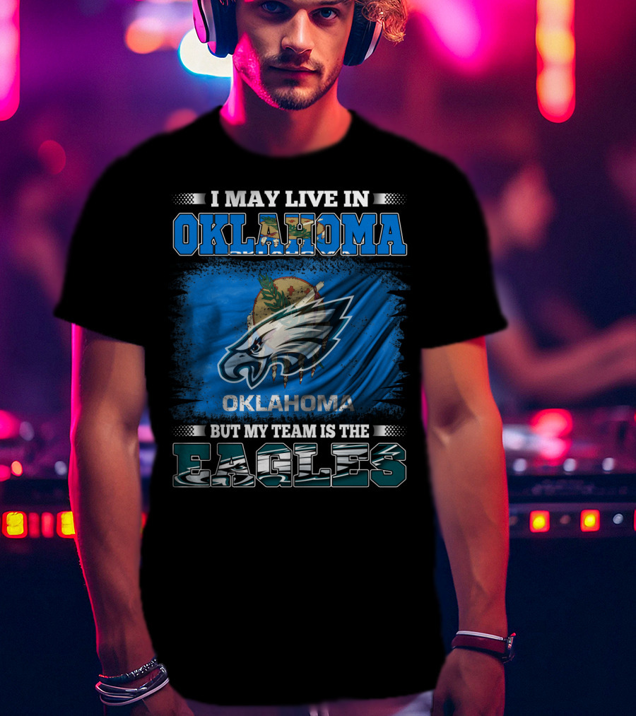 I May Live In Oklahoma But My Team Is The Eagles T-Shirt