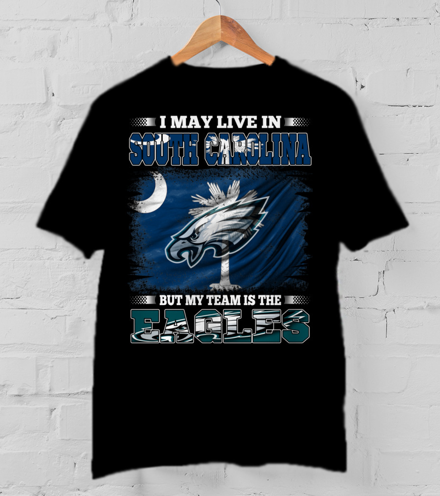 I May Live In South Carolina But My Team Is The Philadelphia Eagles T-Shirt