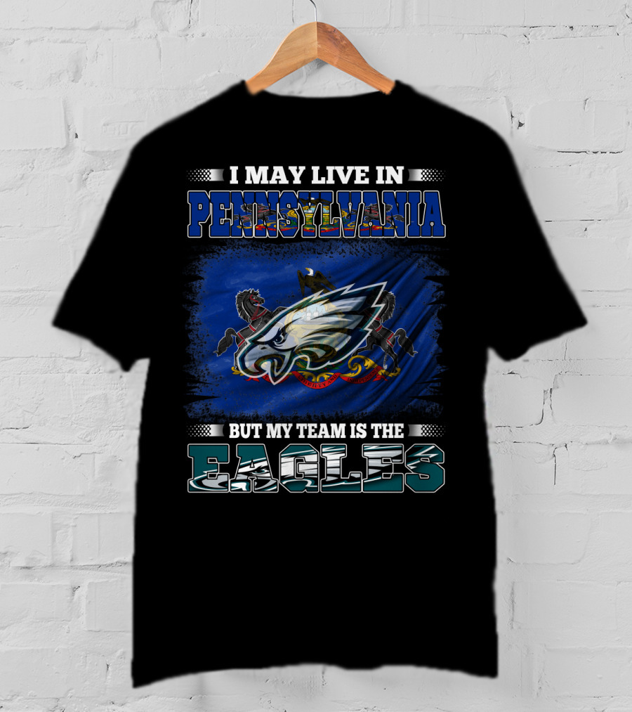 I May Live In Pennsylvania But My Team Is The Eagles T-Shirt
