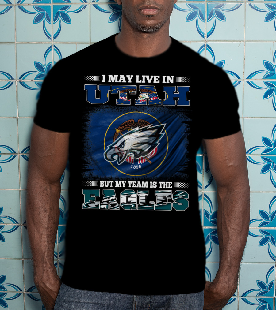I May Live In Utah But My Team Is The Eagles T-Shirt