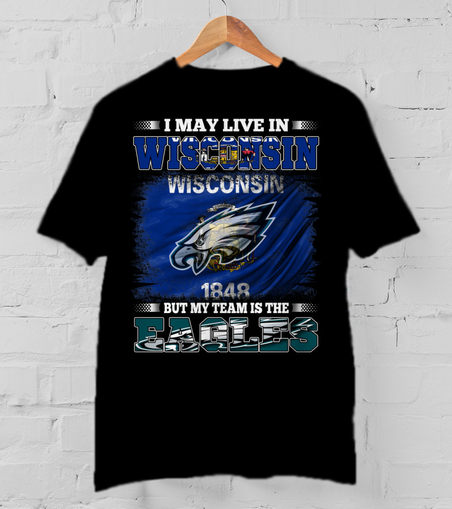 I May Live IN Wisconsin But My Team Is The Eagles Wisconsin 1848 Flag T-Shirt