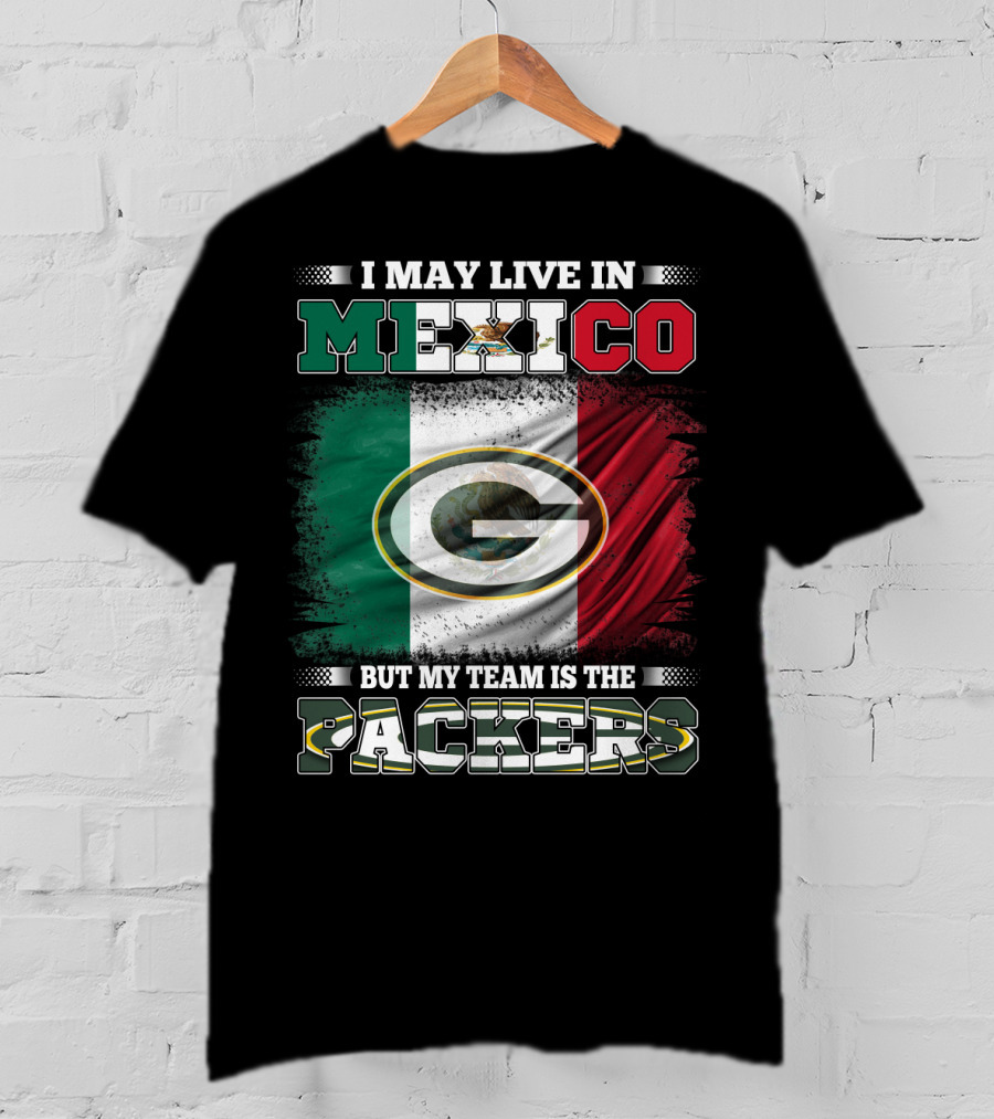 I May Live In Mexico But My Team Is The Packers With Mexico Flag And Green Bay T-Shirt