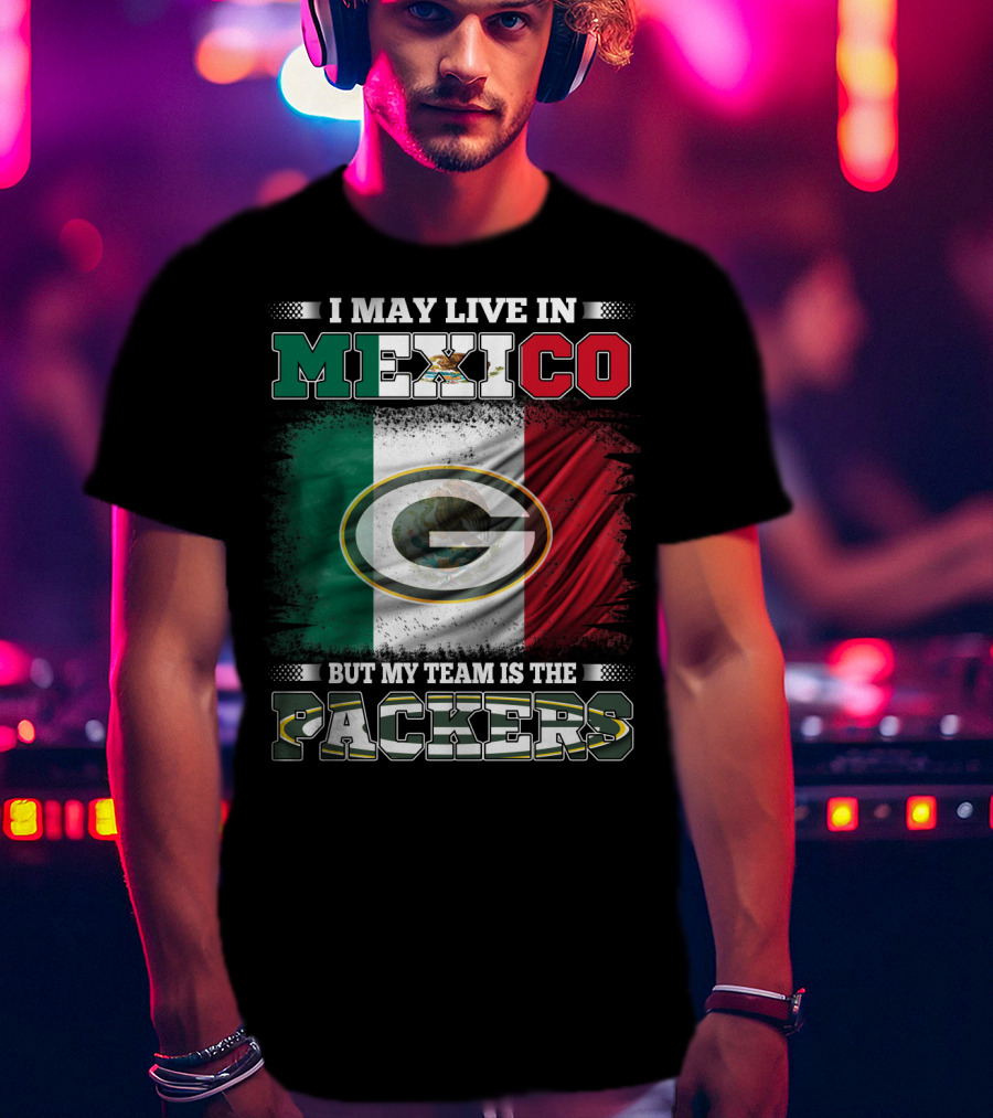 I May Live In Mexico But My Team Is The Packers With Mexico Flag And Green Bay T-Shirt