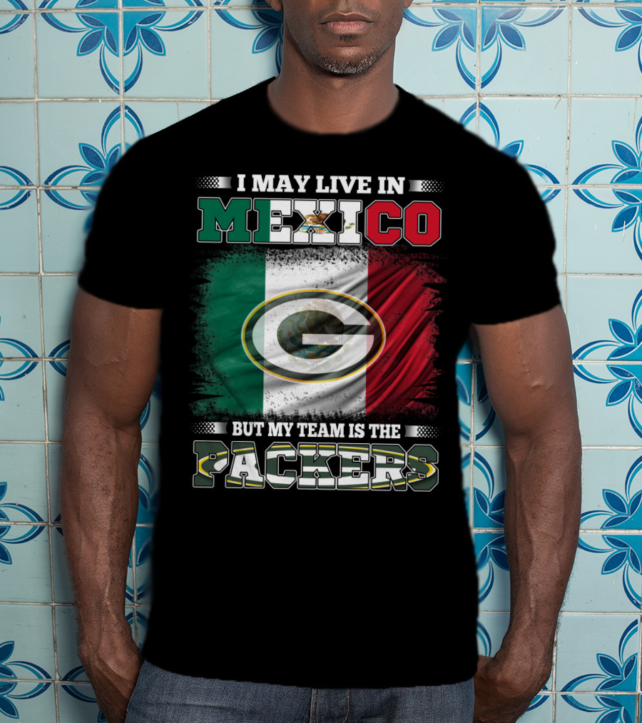 I May Live In Mexico But My Team Is The Packers With Mexico Flag And Green Bay T-Shirt