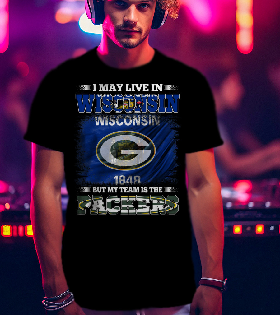 I May Live In Wisconsin 1848 Wisconsin Flag But My Team Is The Packers T-Shirt