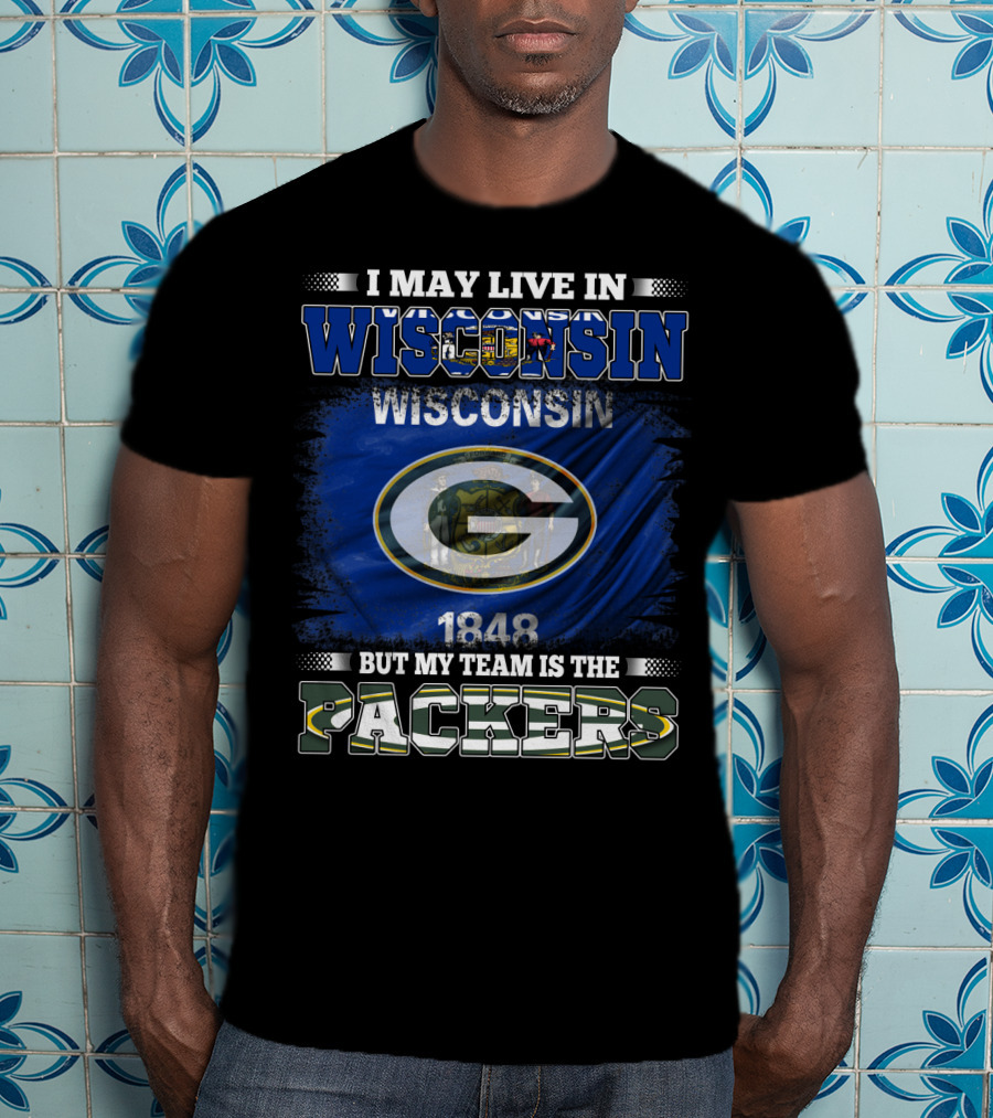 I May Live In Wisconsin 1848 Wisconsin Flag But My Team Is The Packers T-Shirt