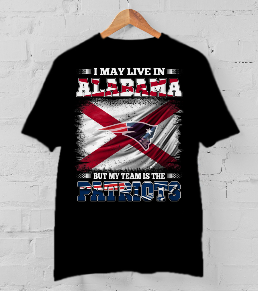 I May Live In Alabama But My Team Is The Patriots T-Shirt