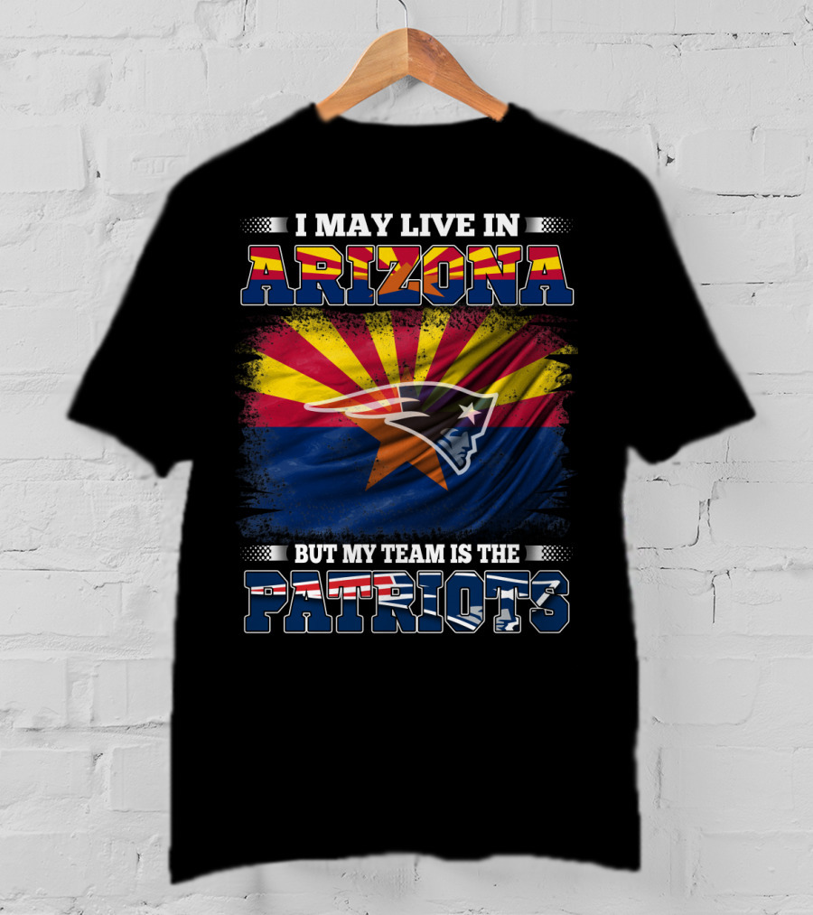 I May Live In Arizona But My Team Is The Patriots Arizona Flag Patriots T-Shirt