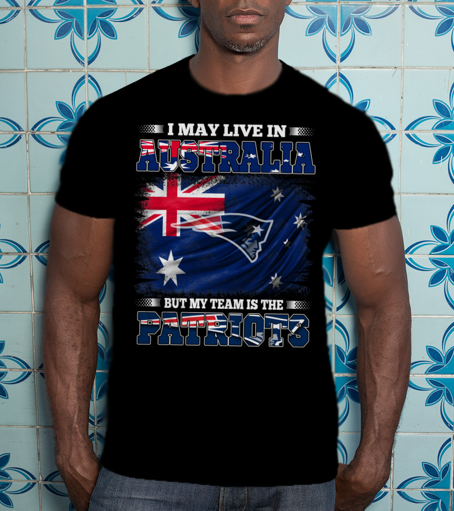 I May Live In Australia But My Team Is The New England Patriots T-Shirt