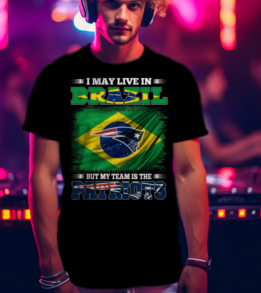 I May Live In Brazil But My Team Is The Patriots T-Shirt