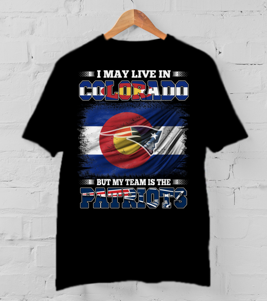 I May Live In Colorado But My Team Is The Patriots With Combined Colorado Flag And Patriots T-Shirt