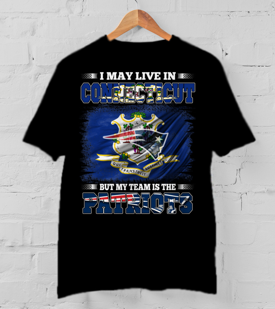 I May Live In Connecticut But My Team Is The Patriots T-Shirt