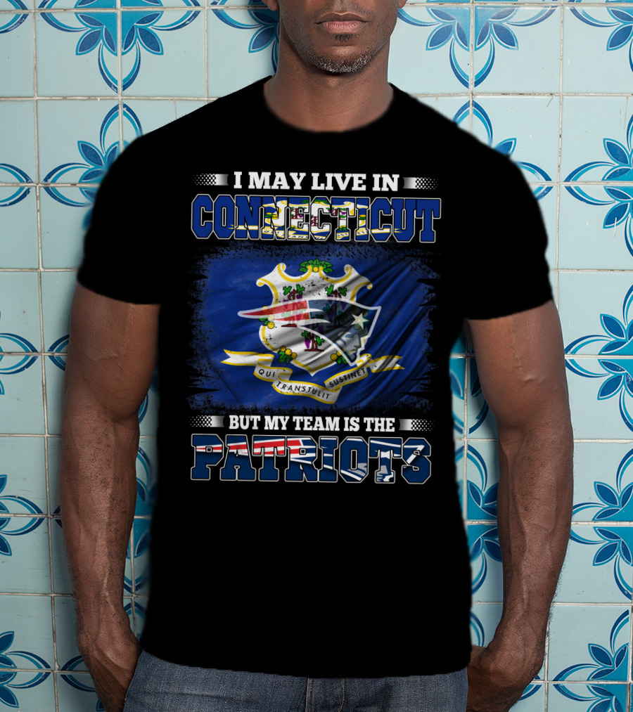 I May Live In Connecticut But My Team Is The Patriots T-Shirt
