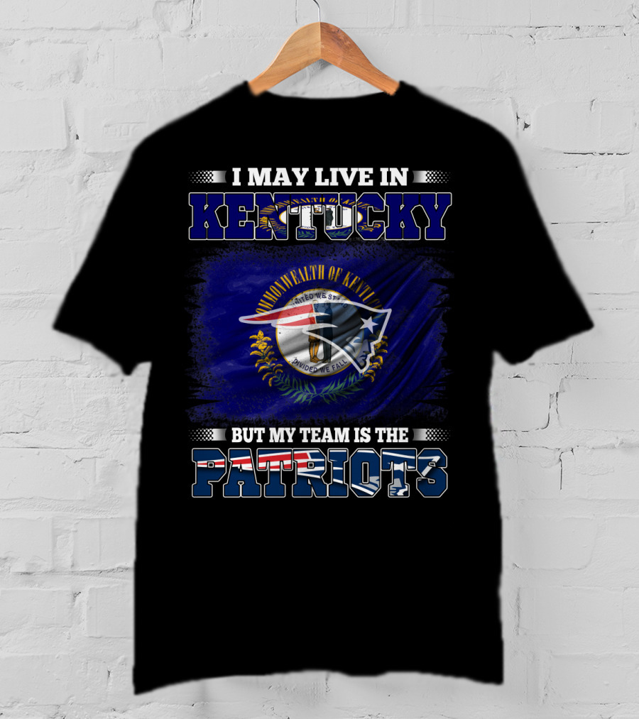 I May Live In Kentucky But My Team Is The Patriots T-Shirt