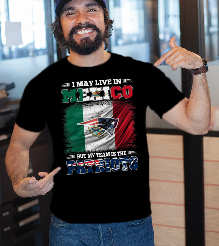 I May Live In Mexico But My Team Is The Patriots T-Shirt