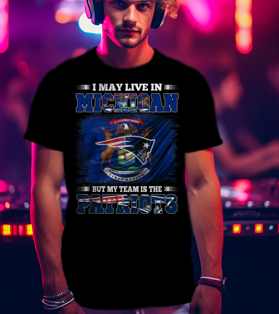 I May Live In Michigan But My Team Is The Patriots Football Supporter T-Shirt