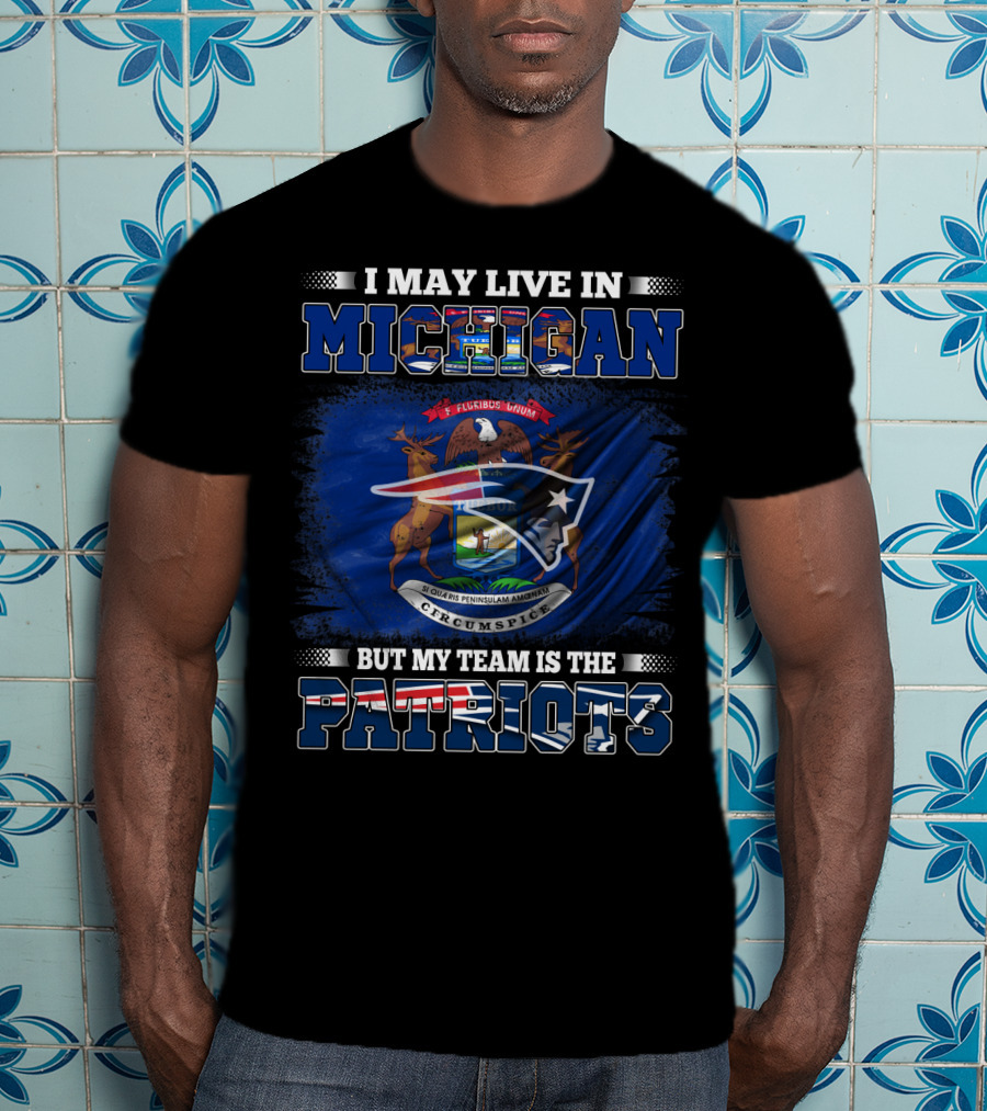 I May Live In Michigan But My Team Is The Patriots Football Supporter T-Shirt