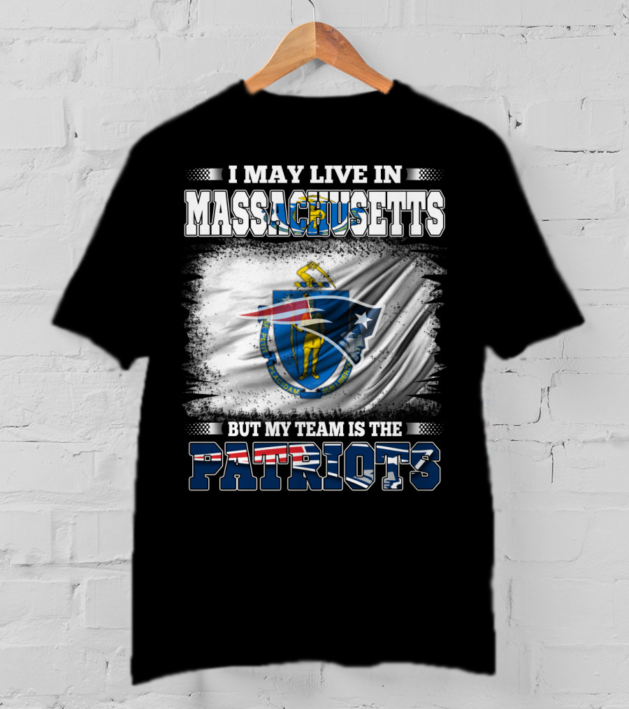I May Live In Massachusetts But My Team Is The Patriots T-Shirt