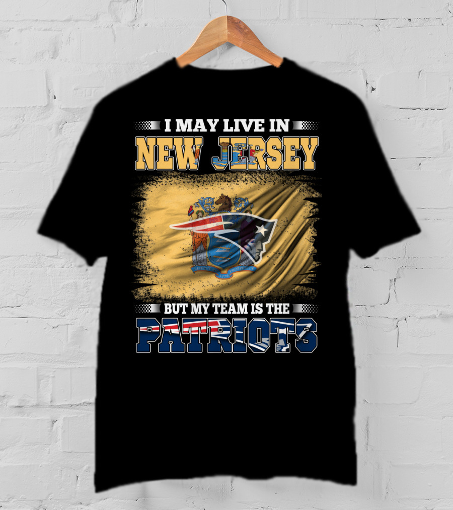 I May Live In New Jersey But My Team Is The Patriots T-Shirt