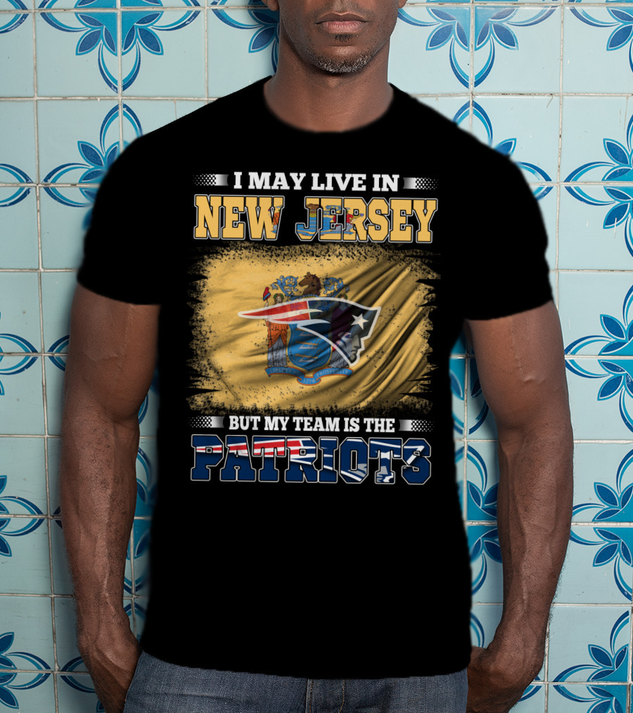 I May Live In New Jersey But My Team Is The Patriots T-Shirt