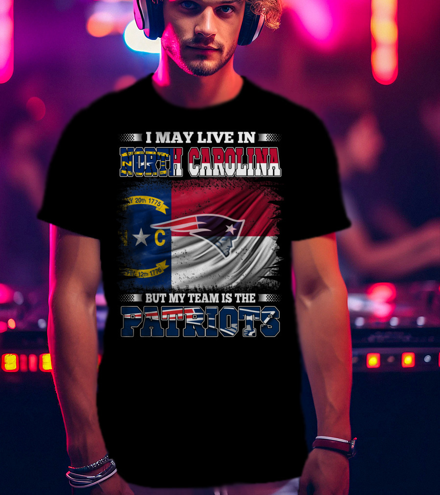 I May Live In North Carolina But My Team Is The Patriots North Carolina Flag Logo Patriots T-Shirt