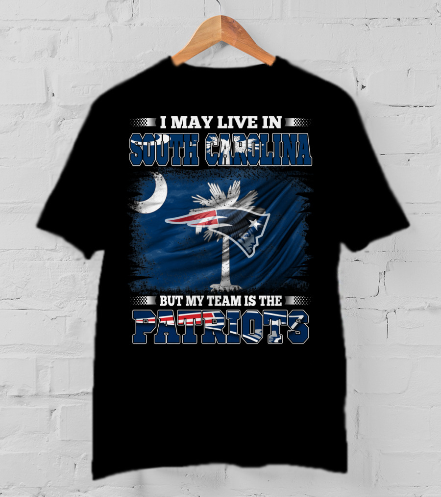I May Live In South Carolina But My Team Is The Patriots T-Shirt