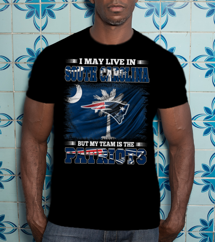 I May Live In South Carolina But My Team Is The Patriots T-Shirt