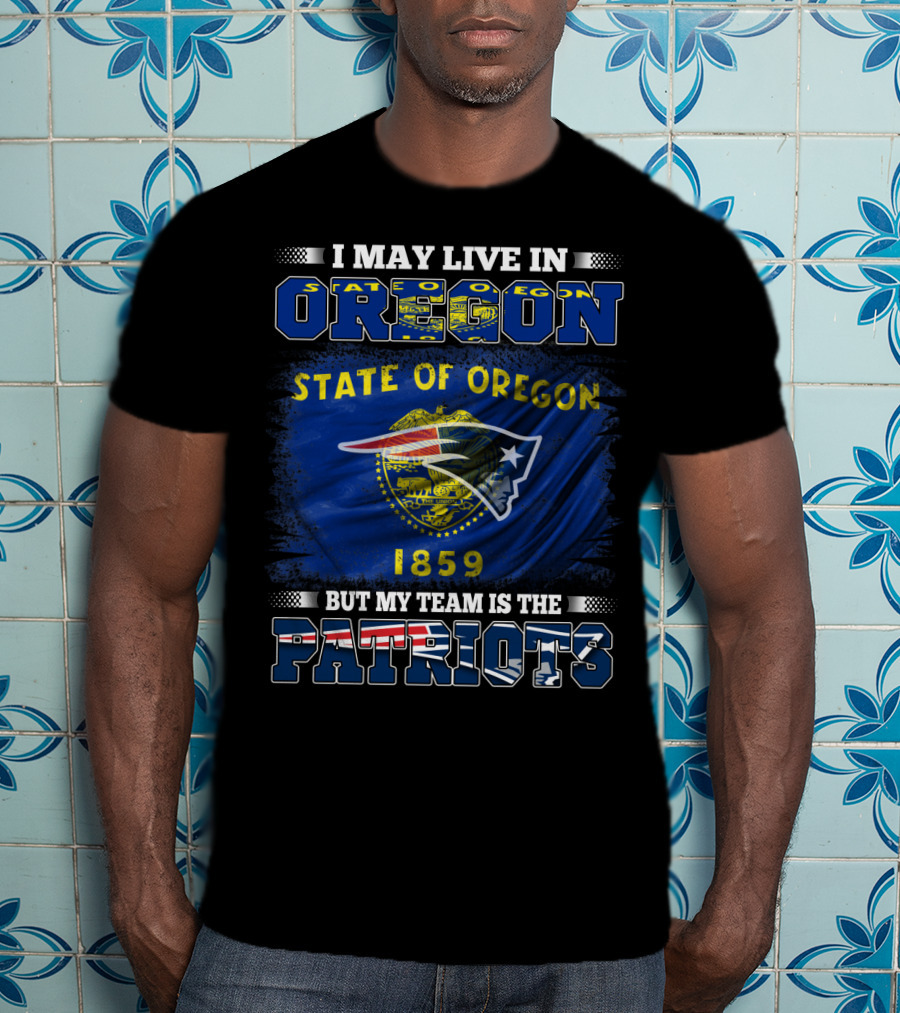 I May Live In Oregon State 1859 But My Team Is The Patriots T-Shirt