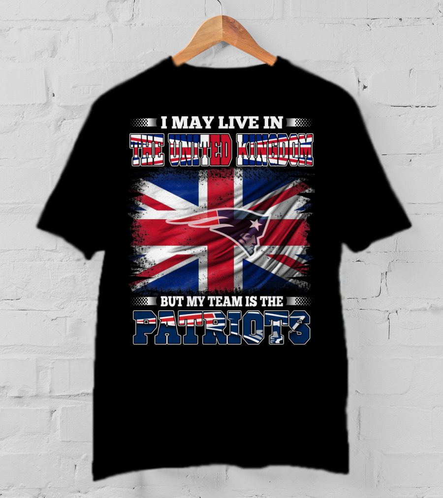 I May Live In The United Kingdom But My Team Is The Patriots T-Shirt