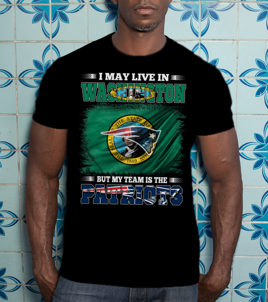 I May Live In Washington But My Team Is The Patriots Flag And Seal T-Shirt