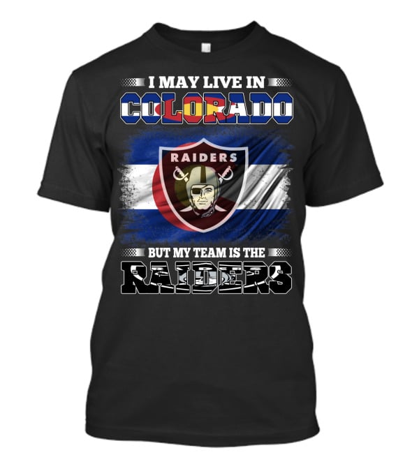 I May Live In Colorado But My Team Is The Raiders T-Shirt