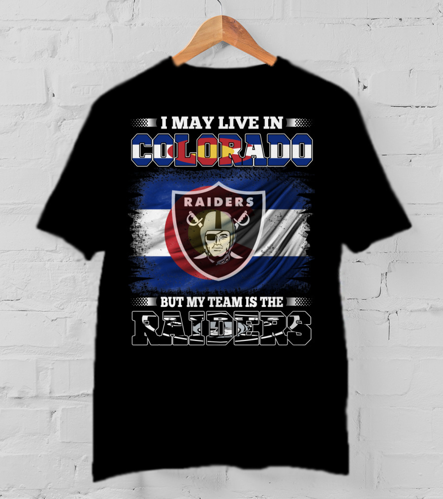 I May Live In Colorado But My Team Is The Raiders T-Shirt