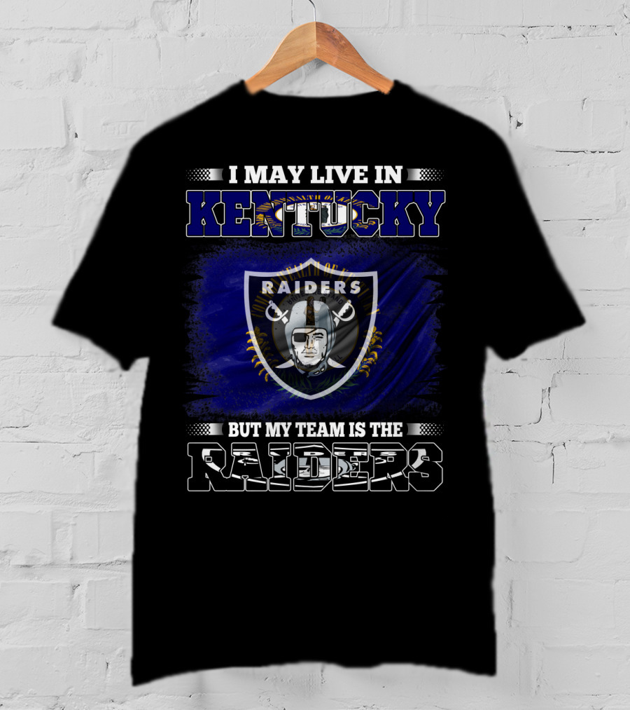 I May Live In Kentucky But My Team Is The Raiders T-Shirt