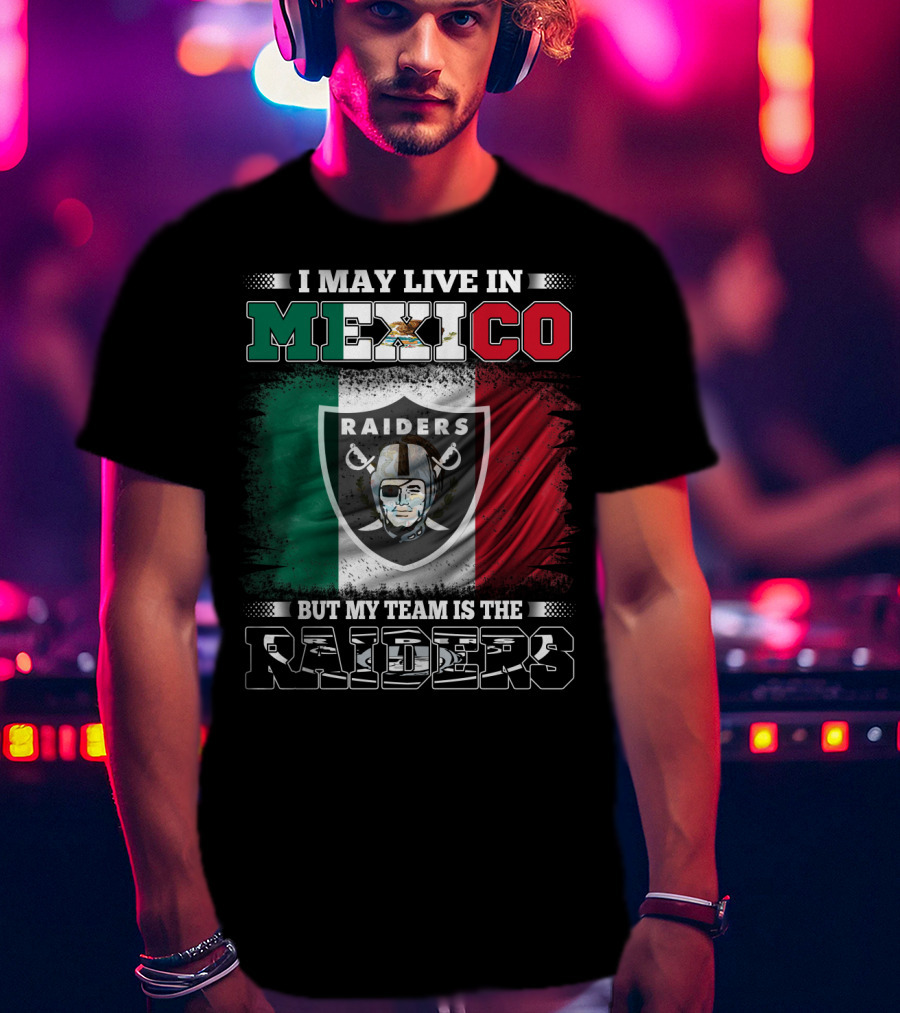I May Live In Mexico But My Team Is The Raiders Black Shirt Mexican Flag Background T-Shirt