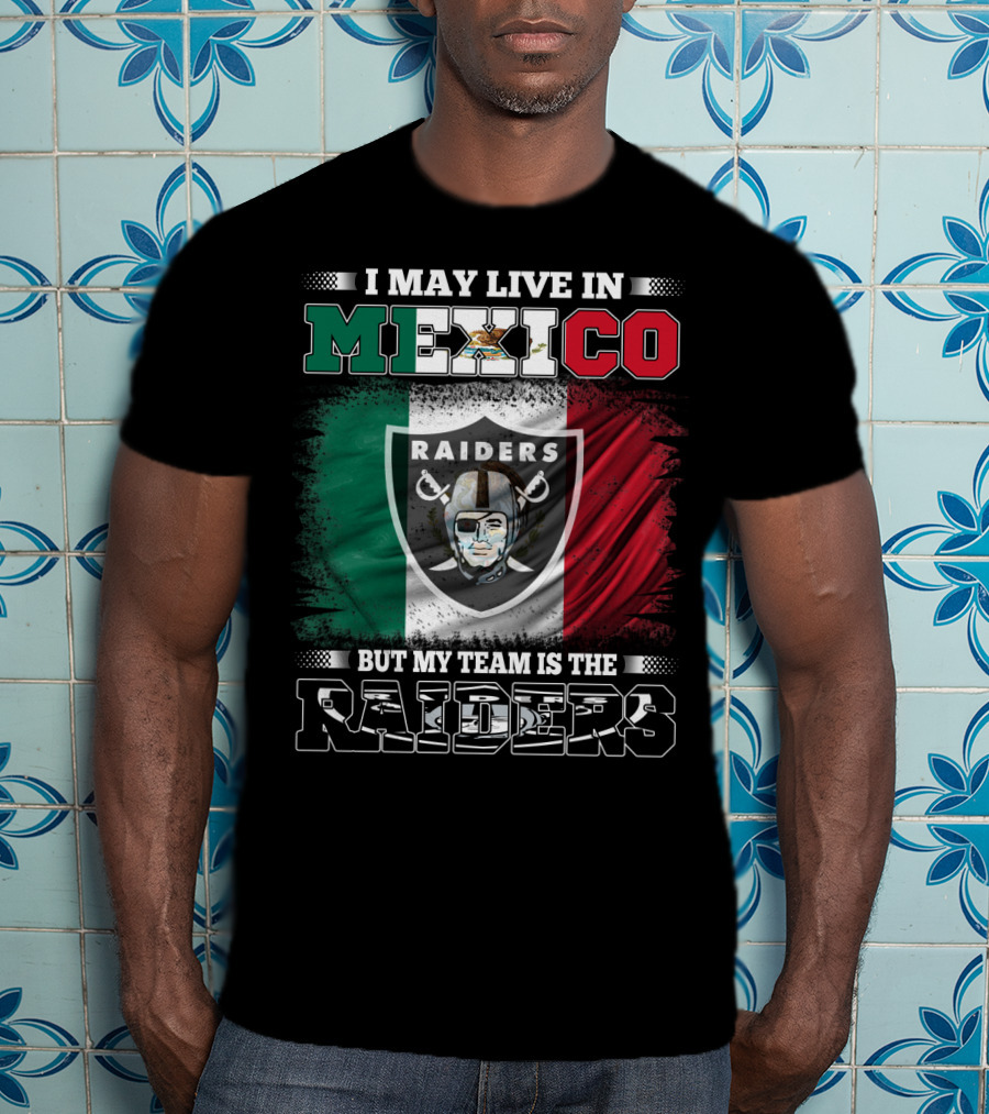 I May Live In Mexico But My Team Is The Raiders Black Shirt Mexican Flag Background T-Shirt