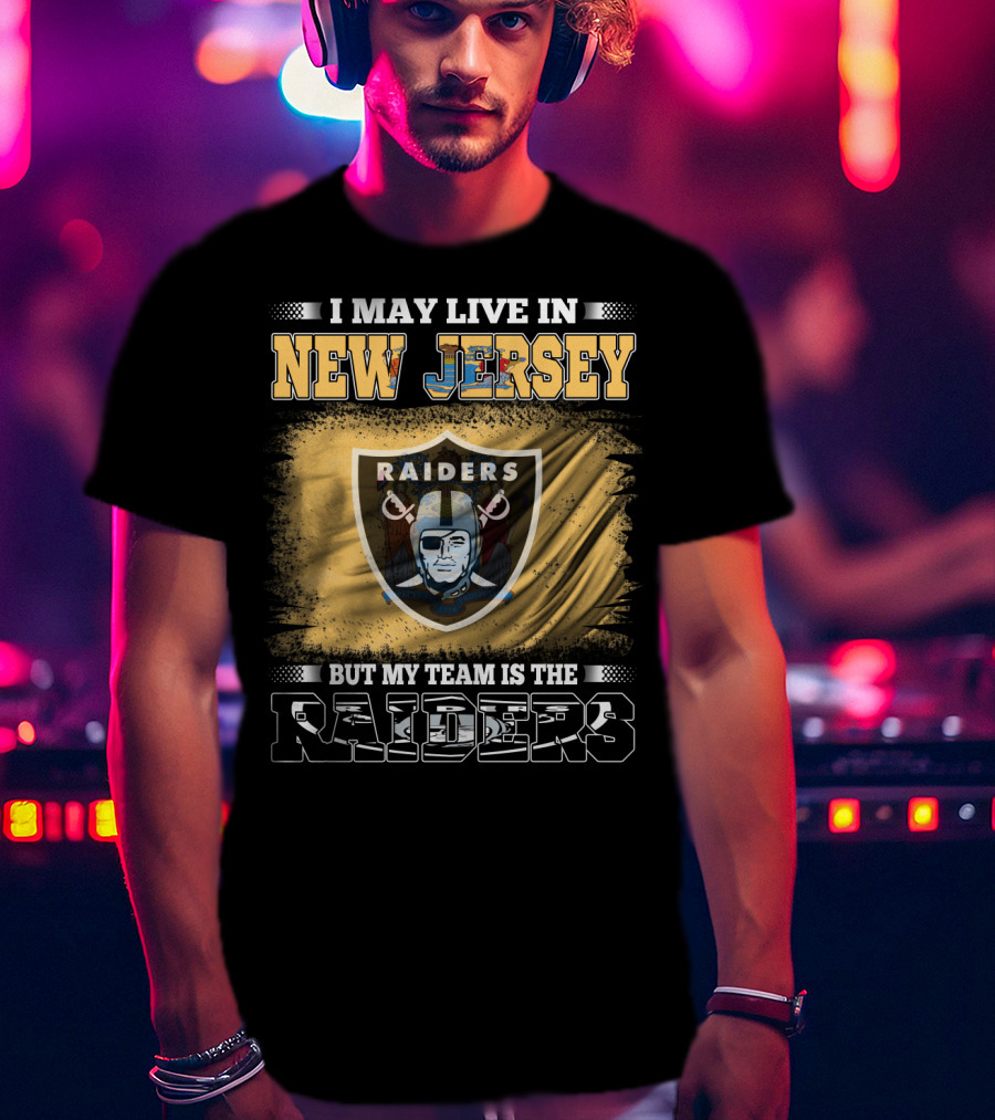 I May Live In New Jersey But My Team Is The Raiders T-Shirt