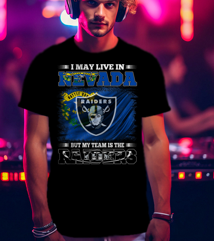 I May Live In Nevada Battle Born But My Team Is The Raiders T-Shirt
