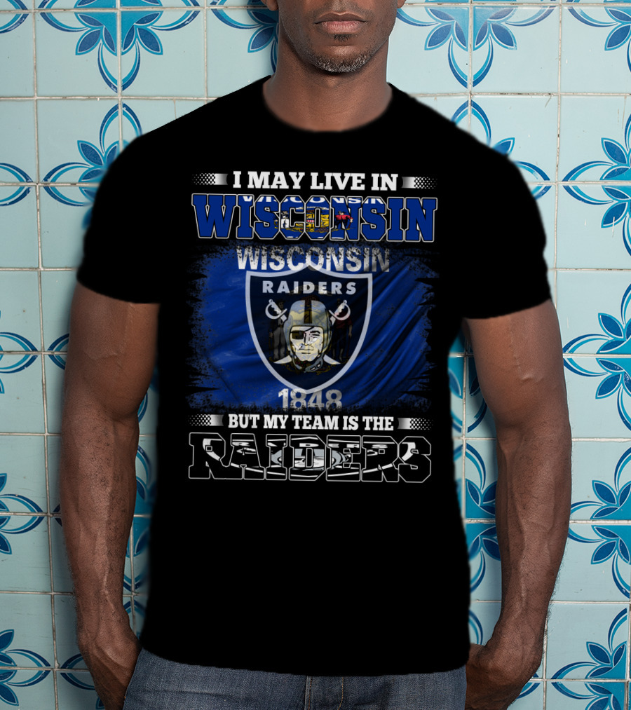 I May Live In Wisconsin 1848 Wisconsin Raiders But My Team Is The Raiders T-Shirt
