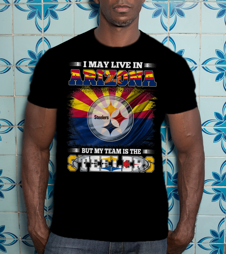 I May Live In Arizona But My Team Is The Steelers T-Shirt