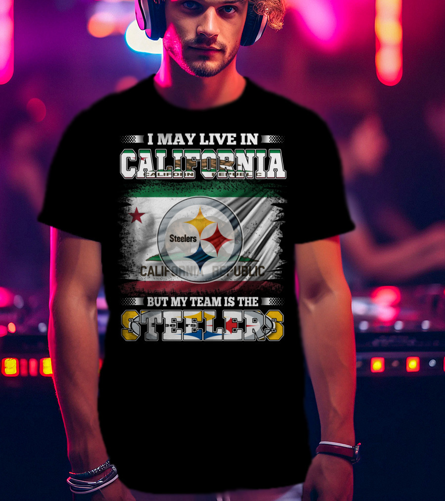 I May Live In California California Republic But My Team Is The Steelers T-Shirt