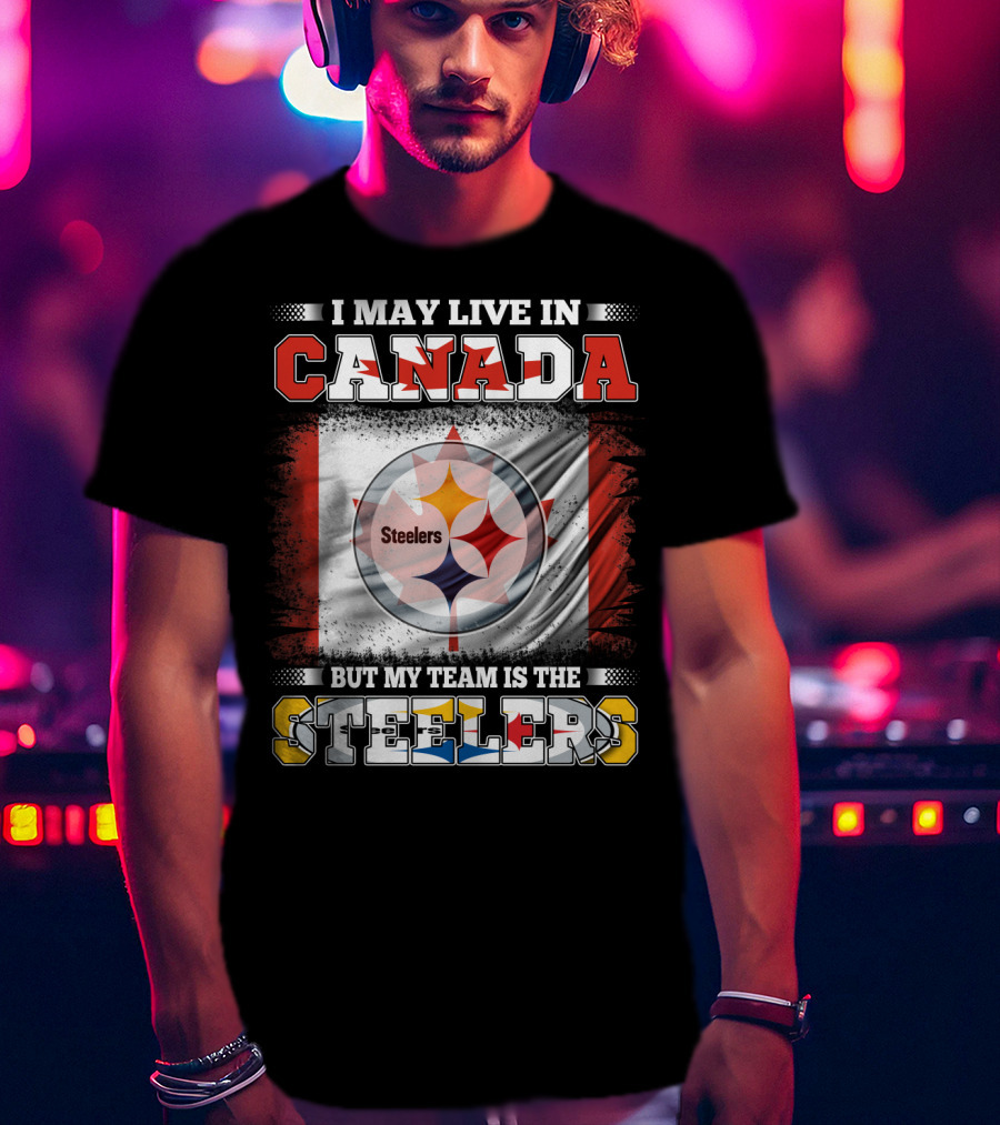 Canada Steelers Fan Pride I May Live In Canada But My Team Is The Steelers T-Shirt