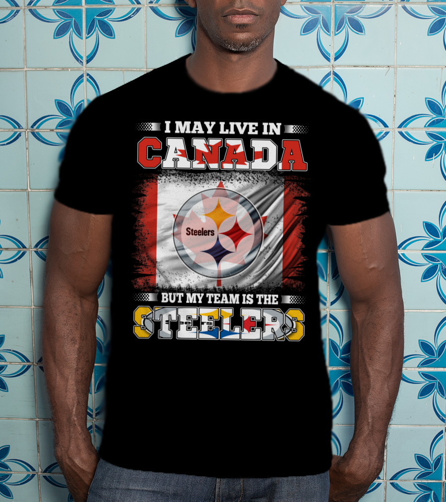 Canada Steelers Fan Pride I May Live In Canada But My Team Is The Steelers T-Shirt