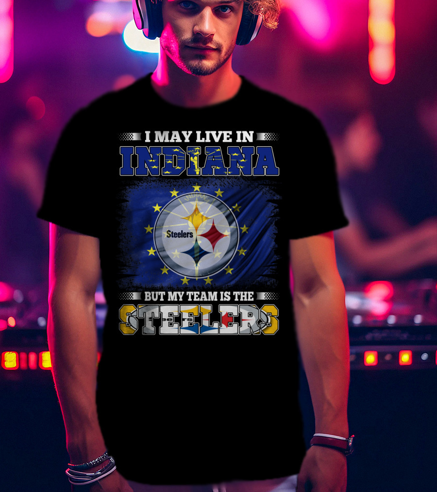 I May Live In Indiana But My Team Is The Steelers T-Shirt