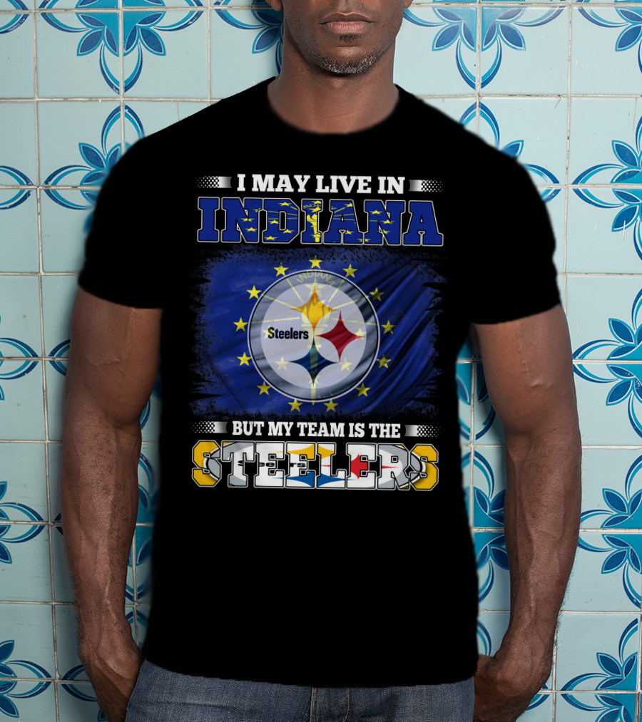 I May Live In Indiana But My Team Is The Steelers T-Shirt