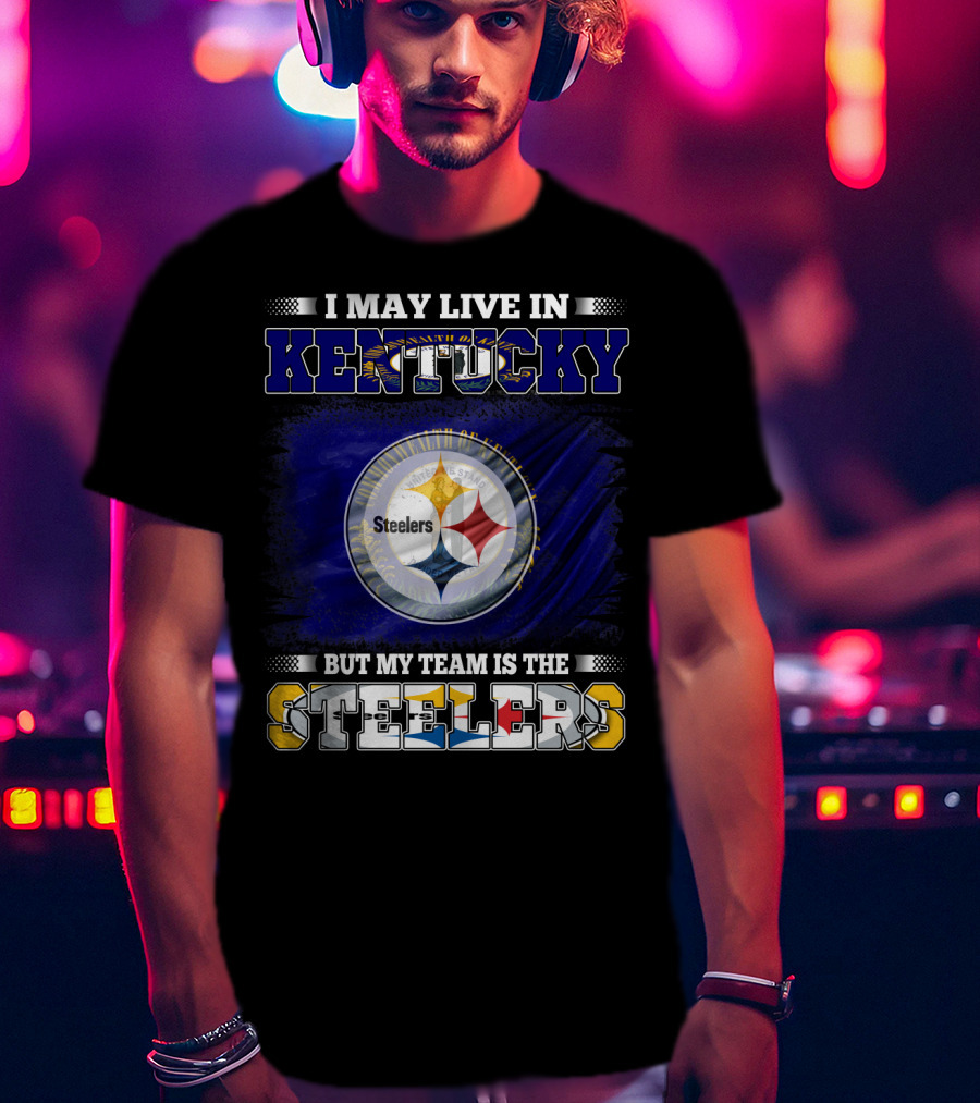 I May Live In Kentucky But My Team Is The Steelers T-Shirt